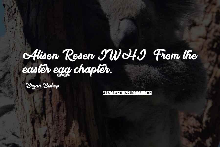 Bryan Bishop Quotes: Alison Rosen IWHI! From the easter egg chapter.