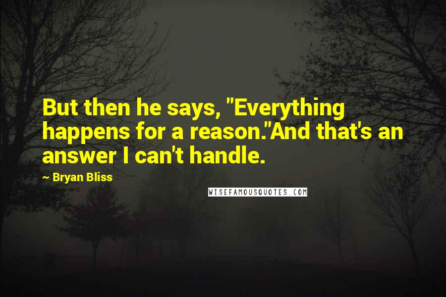 Bryan Bliss Quotes: But then he says, "Everything happens for a reason."And that's an answer I can't handle.