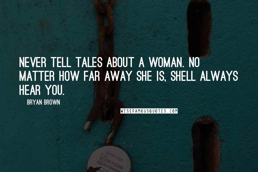 Bryan Brown Quotes: Never tell tales about a woman. No matter how far away she is, shell always hear you.