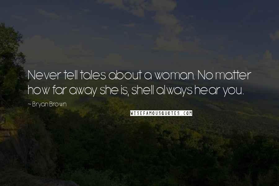 Bryan Brown Quotes: Never tell tales about a woman. No matter how far away she is, shell always hear you.