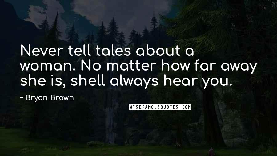 Bryan Brown Quotes: Never tell tales about a woman. No matter how far away she is, shell always hear you.