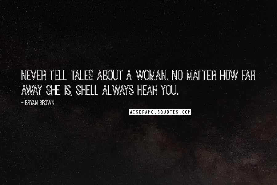 Bryan Brown Quotes: Never tell tales about a woman. No matter how far away she is, shell always hear you.