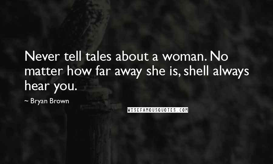 Bryan Brown Quotes: Never tell tales about a woman. No matter how far away she is, shell always hear you.