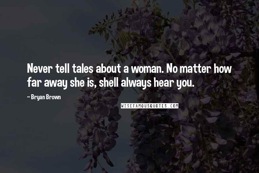 Bryan Brown Quotes: Never tell tales about a woman. No matter how far away she is, shell always hear you.