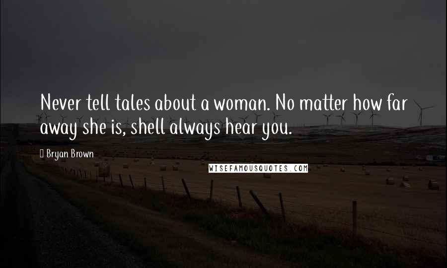 Bryan Brown Quotes: Never tell tales about a woman. No matter how far away she is, shell always hear you.