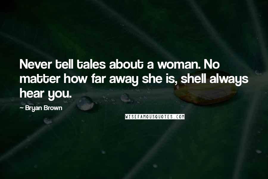 Bryan Brown Quotes: Never tell tales about a woman. No matter how far away she is, shell always hear you.