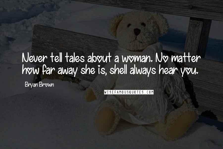 Bryan Brown Quotes: Never tell tales about a woman. No matter how far away she is, shell always hear you.