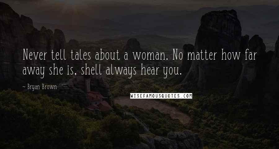 Bryan Brown Quotes: Never tell tales about a woman. No matter how far away she is, shell always hear you.