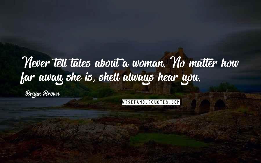 Bryan Brown Quotes: Never tell tales about a woman. No matter how far away she is, shell always hear you.