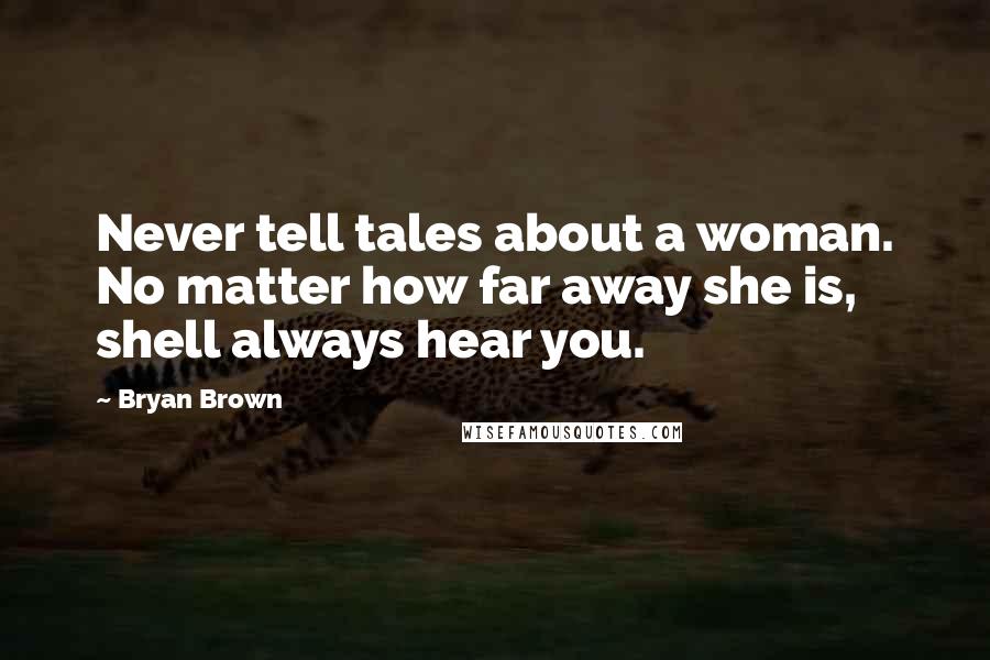 Bryan Brown Quotes: Never tell tales about a woman. No matter how far away she is, shell always hear you.