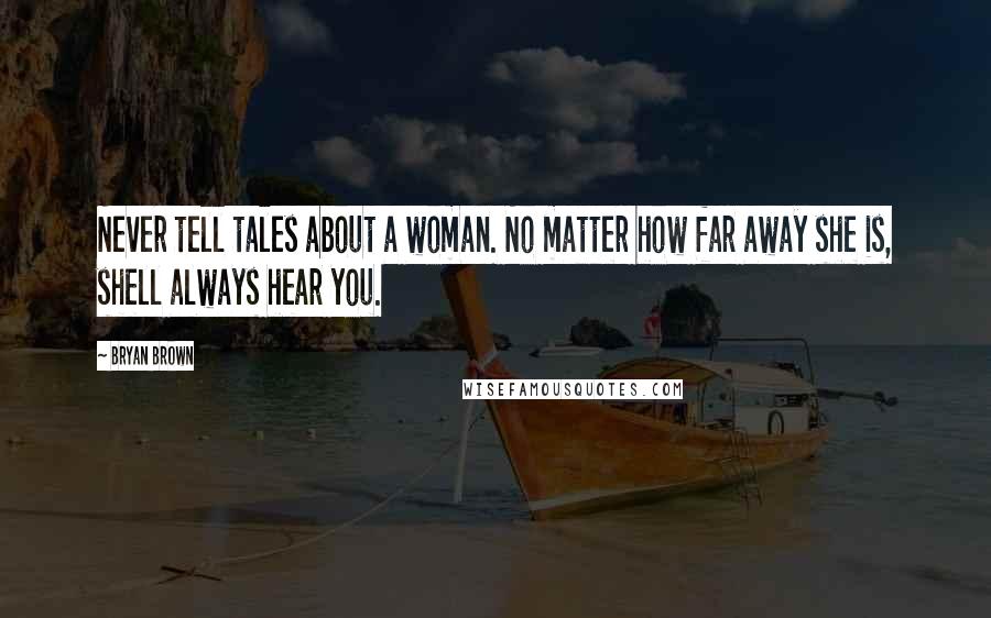 Bryan Brown Quotes: Never tell tales about a woman. No matter how far away she is, shell always hear you.