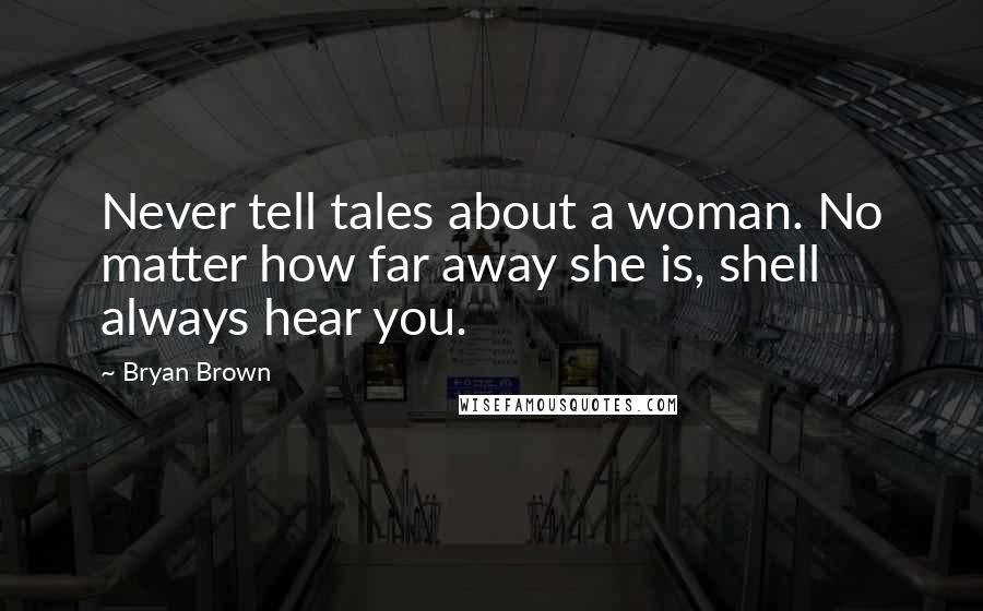 Bryan Brown Quotes: Never tell tales about a woman. No matter how far away she is, shell always hear you.