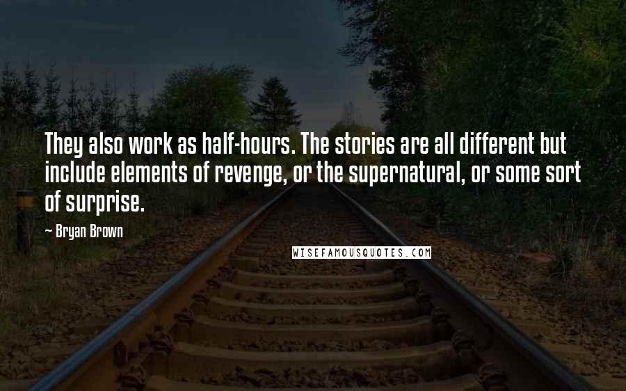 Bryan Brown Quotes: They also work as half-hours. The stories are all different but include elements of revenge, or the supernatural, or some sort of surprise.