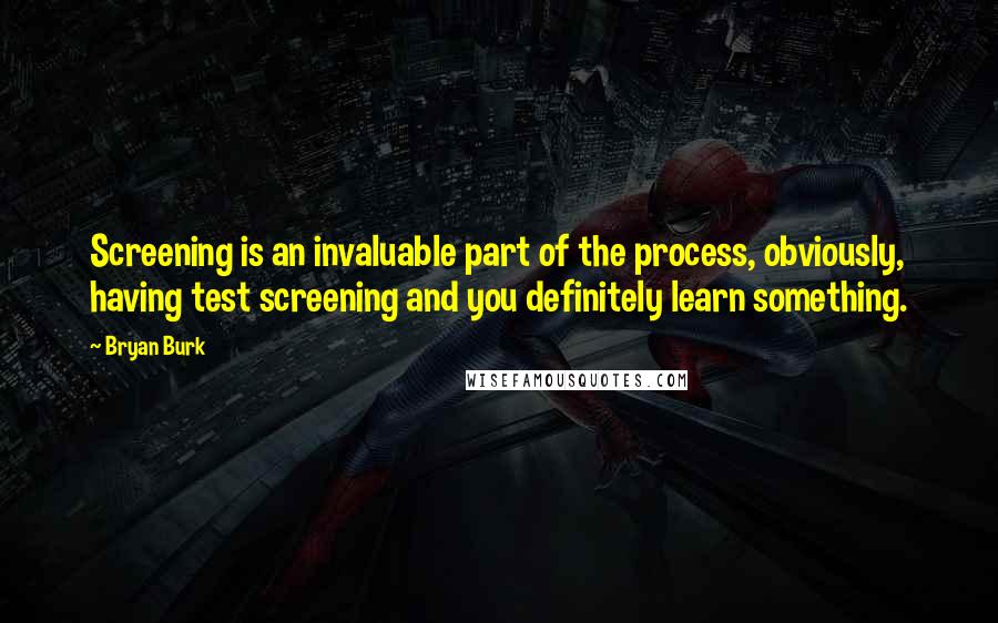 Bryan Burk Quotes: Screening is an invaluable part of the process, obviously, having test screening and you definitely learn something.