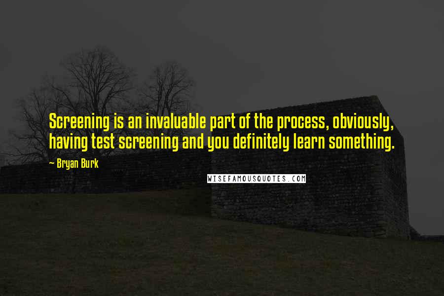 Bryan Burk Quotes: Screening is an invaluable part of the process, obviously, having test screening and you definitely learn something.