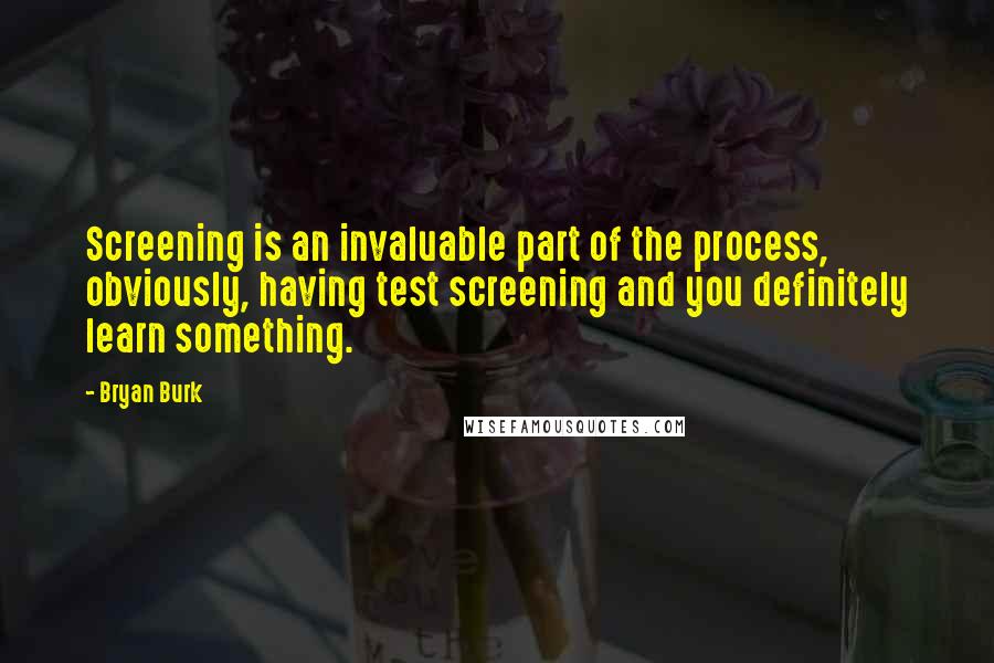 Bryan Burk Quotes: Screening is an invaluable part of the process, obviously, having test screening and you definitely learn something.