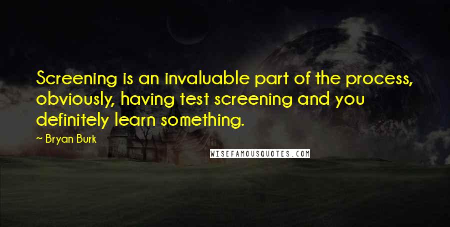 Bryan Burk Quotes: Screening is an invaluable part of the process, obviously, having test screening and you definitely learn something.