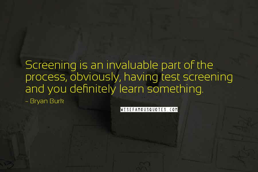 Bryan Burk Quotes: Screening is an invaluable part of the process, obviously, having test screening and you definitely learn something.