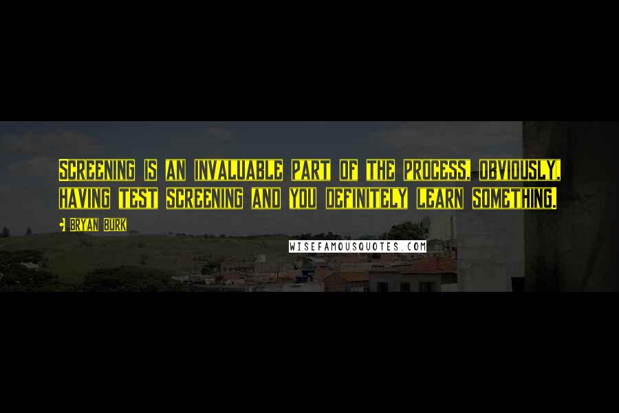 Bryan Burk Quotes: Screening is an invaluable part of the process, obviously, having test screening and you definitely learn something.