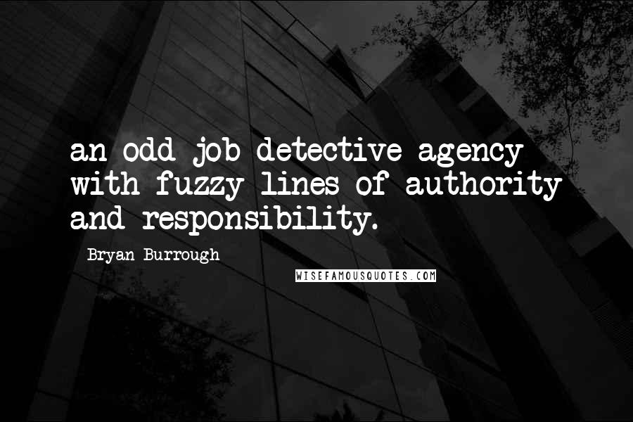 Bryan Burrough Quotes: an odd-job detective agency with fuzzy lines of authority and responsibility.