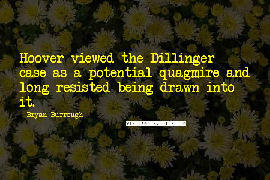 Bryan Burrough Quotes: Hoover viewed the Dillinger case as a potential quagmire and long resisted being drawn into it.