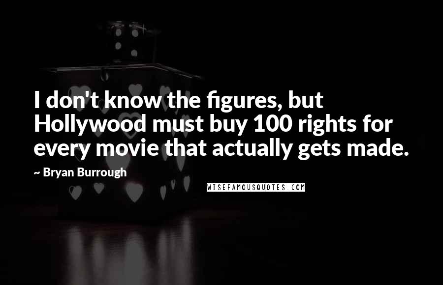 Bryan Burrough Quotes: I don't know the figures, but Hollywood must buy 100 rights for every movie that actually gets made.