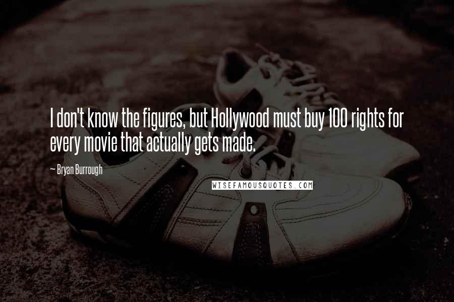 Bryan Burrough Quotes: I don't know the figures, but Hollywood must buy 100 rights for every movie that actually gets made.