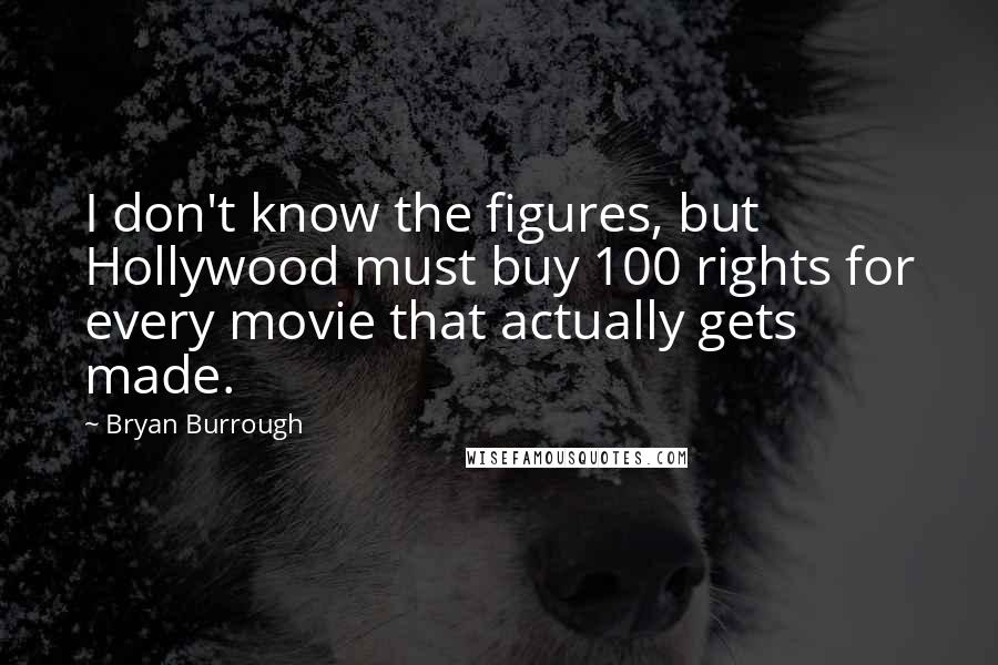 Bryan Burrough Quotes: I don't know the figures, but Hollywood must buy 100 rights for every movie that actually gets made.