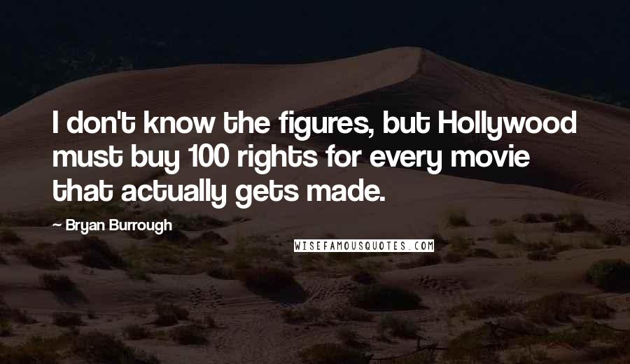 Bryan Burrough Quotes: I don't know the figures, but Hollywood must buy 100 rights for every movie that actually gets made.