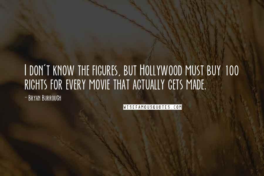 Bryan Burrough Quotes: I don't know the figures, but Hollywood must buy 100 rights for every movie that actually gets made.