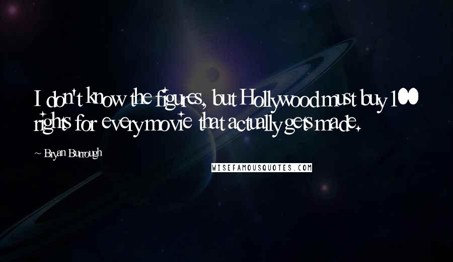 Bryan Burrough Quotes: I don't know the figures, but Hollywood must buy 100 rights for every movie that actually gets made.