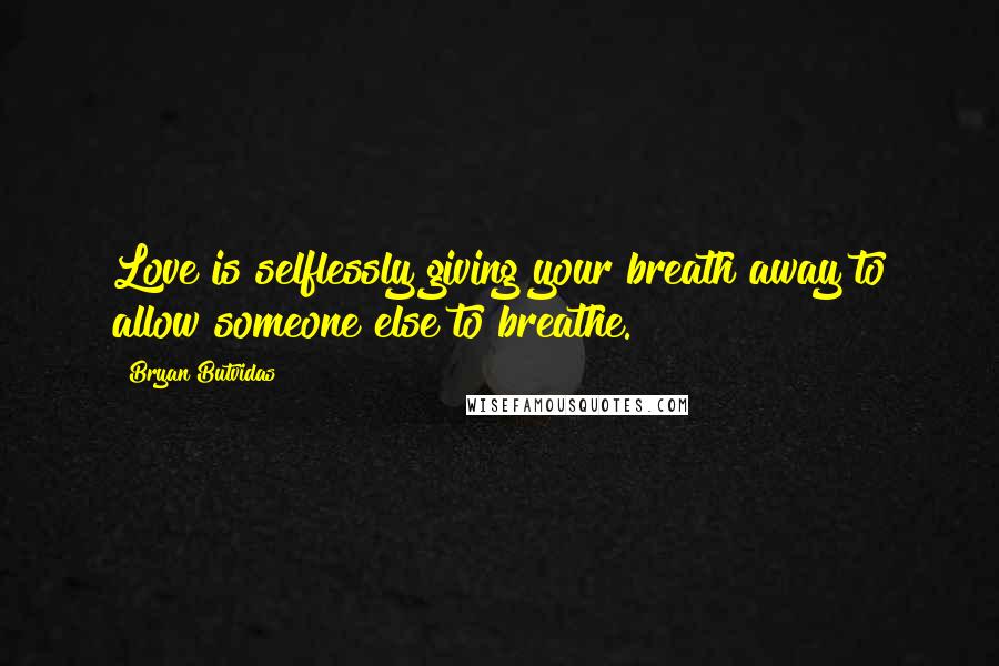 Bryan Butvidas Quotes: Love is selflessly giving your breath away to allow someone else to breathe.