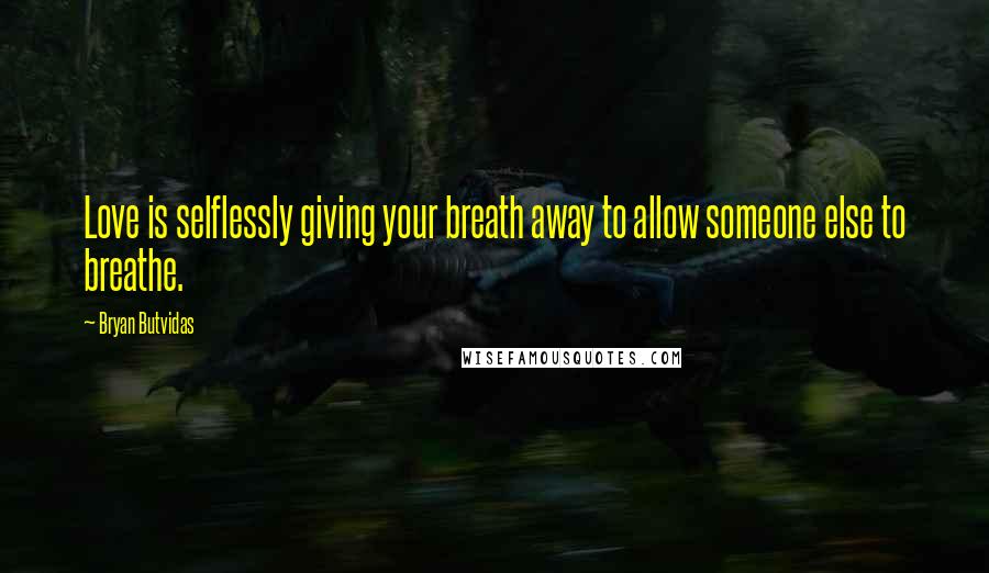 Bryan Butvidas Quotes: Love is selflessly giving your breath away to allow someone else to breathe.