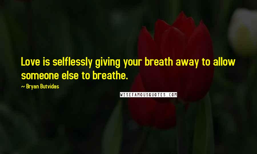 Bryan Butvidas Quotes: Love is selflessly giving your breath away to allow someone else to breathe.