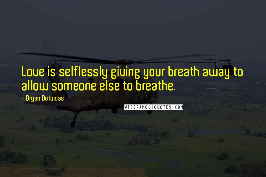 Bryan Butvidas Quotes: Love is selflessly giving your breath away to allow someone else to breathe.