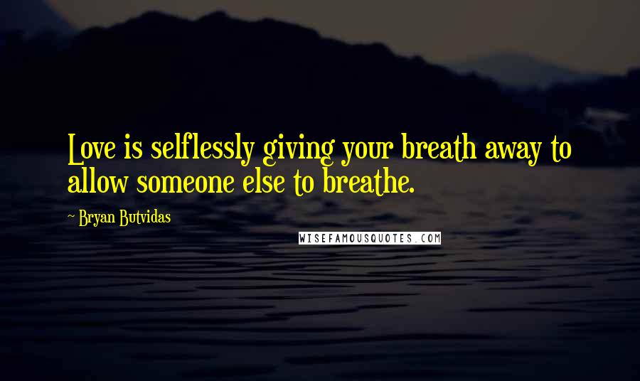 Bryan Butvidas Quotes: Love is selflessly giving your breath away to allow someone else to breathe.