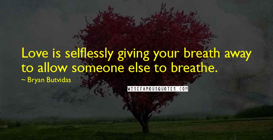 Bryan Butvidas Quotes: Love is selflessly giving your breath away to allow someone else to breathe.