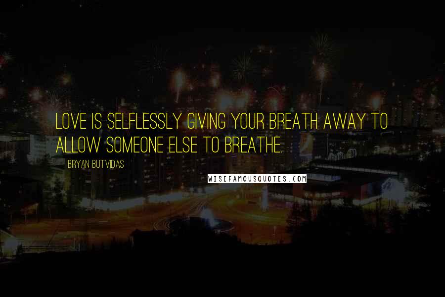 Bryan Butvidas Quotes: Love is selflessly giving your breath away to allow someone else to breathe.