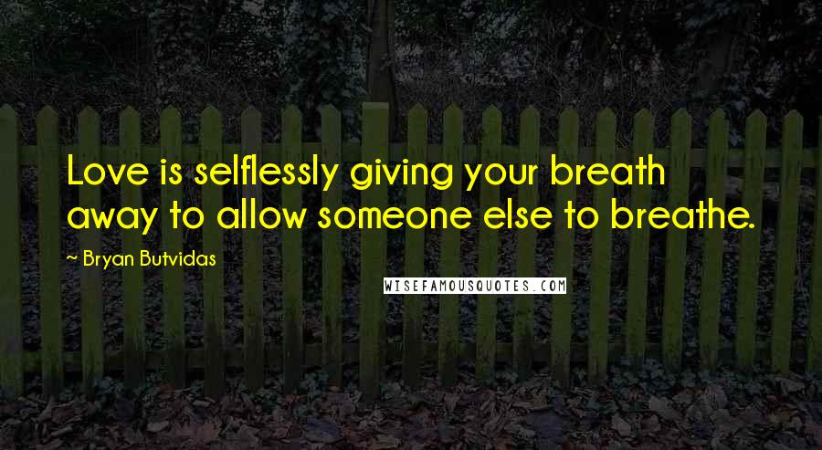 Bryan Butvidas Quotes: Love is selflessly giving your breath away to allow someone else to breathe.