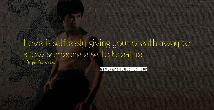 Bryan Butvidas Quotes: Love is selflessly giving your breath away to allow someone else to breathe.