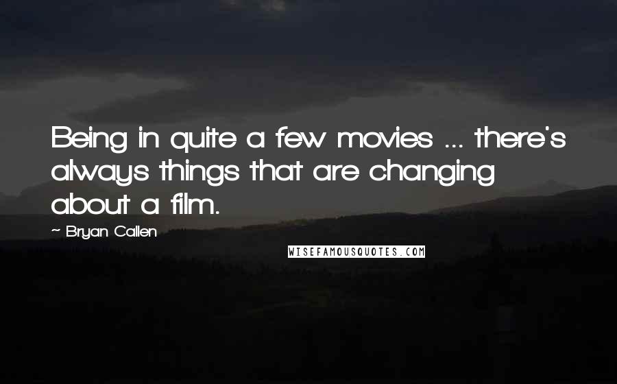 Bryan Callen Quotes: Being in quite a few movies ... there's always things that are changing about a film.