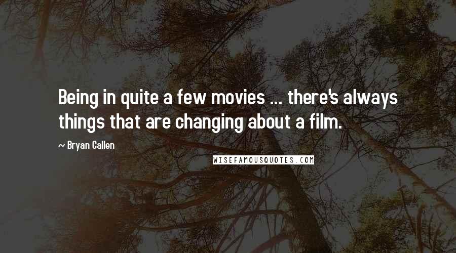 Bryan Callen Quotes: Being in quite a few movies ... there's always things that are changing about a film.