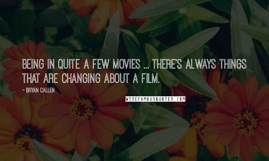 Bryan Callen Quotes: Being in quite a few movies ... there's always things that are changing about a film.