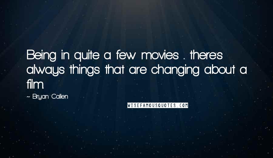 Bryan Callen Quotes: Being in quite a few movies ... there's always things that are changing about a film.