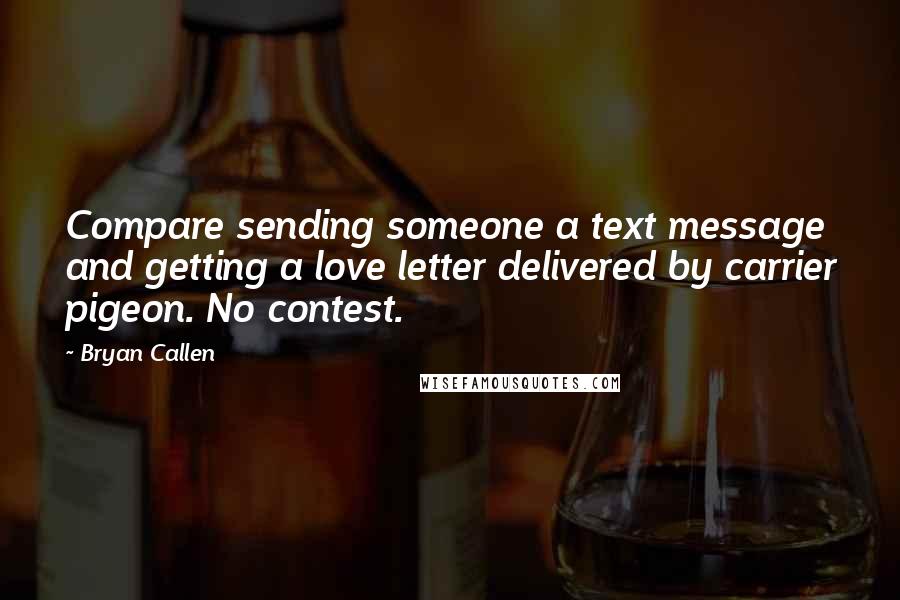 Bryan Callen Quotes: Compare sending someone a text message and getting a love letter delivered by carrier pigeon. No contest.