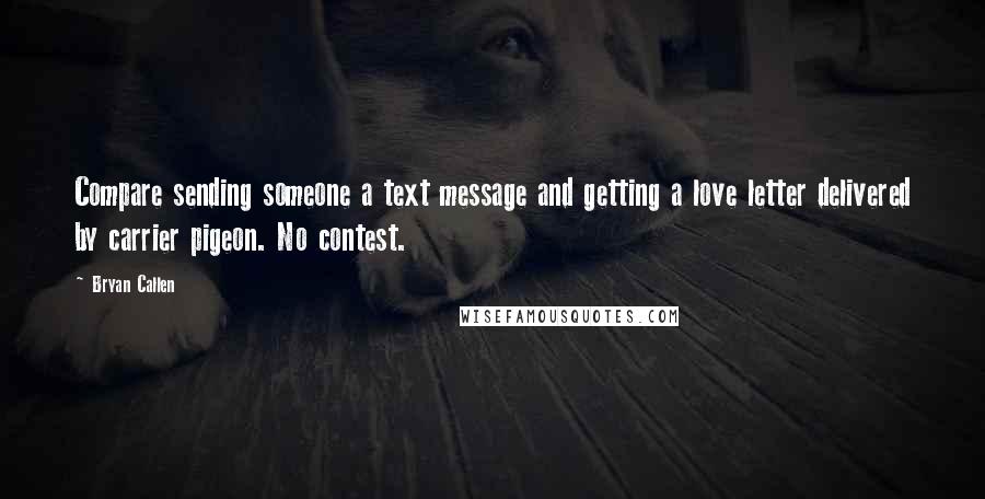 Bryan Callen Quotes: Compare sending someone a text message and getting a love letter delivered by carrier pigeon. No contest.