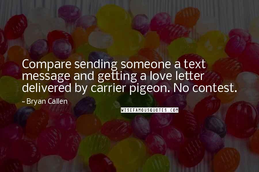 Bryan Callen Quotes: Compare sending someone a text message and getting a love letter delivered by carrier pigeon. No contest.