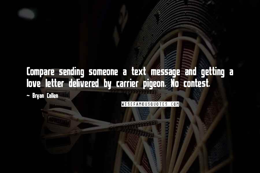 Bryan Callen Quotes: Compare sending someone a text message and getting a love letter delivered by carrier pigeon. No contest.