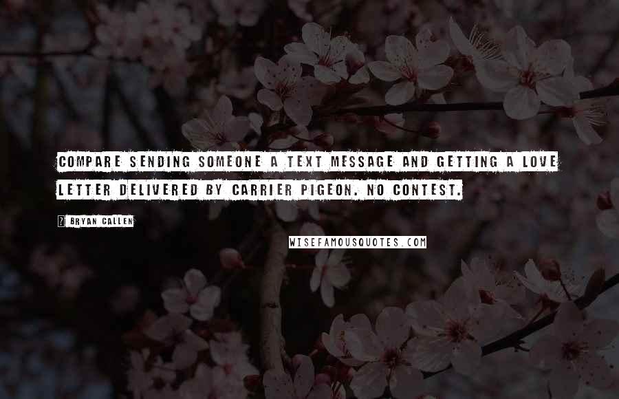 Bryan Callen Quotes: Compare sending someone a text message and getting a love letter delivered by carrier pigeon. No contest.