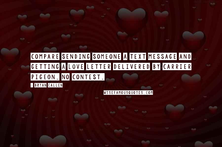 Bryan Callen Quotes: Compare sending someone a text message and getting a love letter delivered by carrier pigeon. No contest.